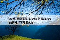 360订票浏览器（360浏览器12306的网站打不开怎么办）