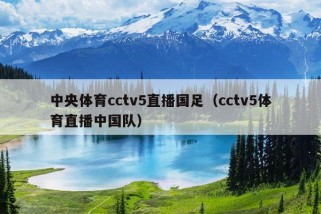 中央体育cctv5直播国足（cctv5体育直播中国队）