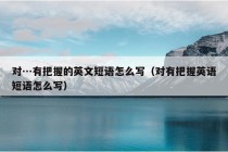 对…有把握的英文短语怎么写（对有把握英语短语怎么写）