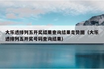 大乐透排列五开奖结果查询结果走势图（大乐透排列五开奖号码查询结果）