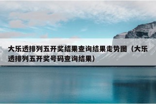 大乐透排列五开奖结果查询结果走势图（大乐透排列五开奖号码查询结果）