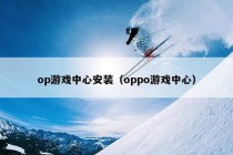 op游戏中心安装（oppo游戏中心）