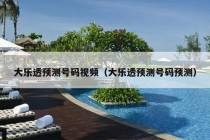 大乐透预测号码视频（大乐透预测号码预测）