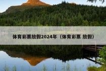 体育彩票放假2024年（体育彩票 放假）