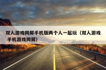 双人游戏同屏手机版两个人一起玩（双人游戏 手机游戏同屏）