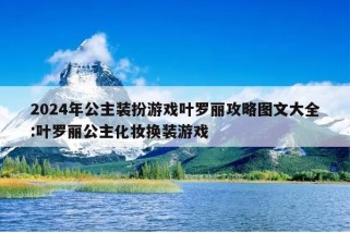 2024年公主装扮游戏叶罗丽攻略图文大全:叶罗丽公主化妆换装游戏