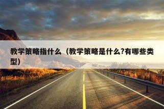 教学策略指什么（教学策略是什么?有哪些类型）