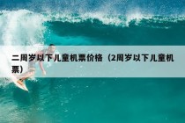 二周岁以下儿童机票价格（2周岁以下儿童机票）