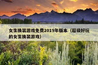 女生换装游戏免费2019年版本（超级好玩的女生换装游戏）