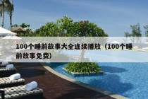 100个睡前故事大全连续播放（100个睡前故事免费）