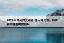 2024年休闲时光设计:休闲时光设计师周赛只投票有奖励吗