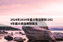 2024年2024年最火微信昵称:2024年最火微信昵称英文