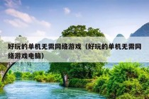 好玩的单机无需网络游戏（好玩的单机无需网络游戏电脑）