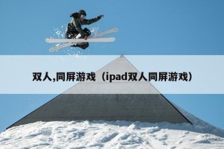 双人,同屏游戏（ipad双人同屏游戏）