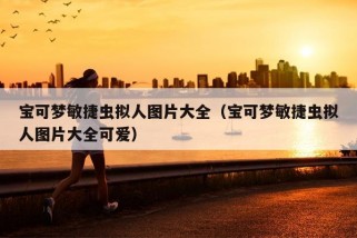 宝可梦敏捷虫拟人图片大全（宝可梦敏捷虫拟人图片大全可爱）