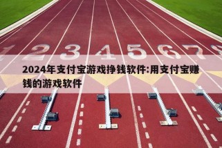 2024年支付宝游戏挣钱软件:用支付宝赚钱的游戏软件