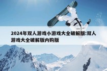 2024年双人游戏小游戏大全破解版:双人游戏大全破解版内购版