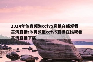 2024年体育频道cctv5直播在线观看高清直播:体育频道cctv5直播在线观看高清直播下载