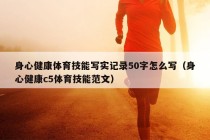 身心健康体育技能写实记录50字怎么写（身心健康c5体育技能范文）