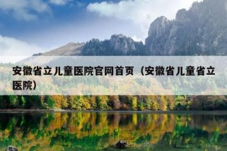 安徽省立儿童医院官网首页（安徽省儿童省立医院）