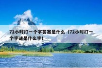 72小时打一个字答案是什么（72小时打一个字谜是什么字）