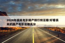 2024年搞笑电影国产排行榜豆瓣:好看搞笑的国产电影豆瓣高分