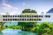 敏捷项目生命周期与开发方法课后测试（敏捷项目生命周期与开发方法课后测试题）