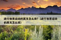 进行体育运动的英文怎么读?（进行体育运动的英文怎么读）