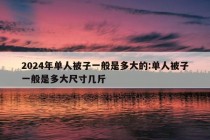 2024年单人被子一般是多大的:单人被子一般是多大尺寸几斤