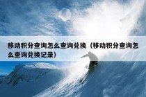 移动积分查询怎么查询兑换（移动积分查询怎么查询兑换记录）