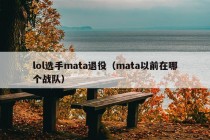 lol选手mata退役（mata以前在哪个战队）