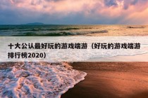 十大公认最好玩的游戏端游（好玩的游戏端游排行榜2020）