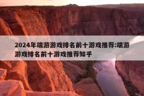 2024年端游游戏排名前十游戏推荐:端游游戏排名前十游戏推荐知乎