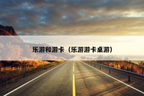 乐游和游卡（乐游游卡桌游）