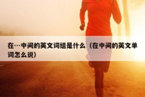 在…中间的英文词组是什么（在中间的英文单词怎么说）