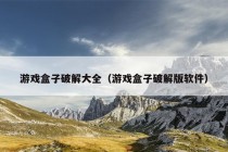 游戏盒子破解大全（游戏盒子破解版软件）