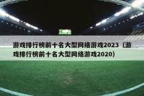 游戏排行榜前十名大型网络游戏2023（游戏排行榜前十名大型网络游戏2020）