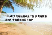 2024年真实赚钱游戏无广告:真实赚钱游戏无广告直接提现没有比例