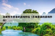 无需账号登录的游戏秒玩（不用登录的游戏秒玩）