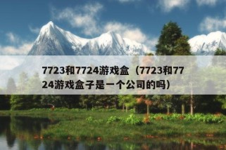 7723和7724游戏盒（7723和7724游戏盒子是一个公司的吗）