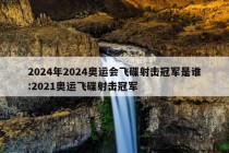 2024年2024奥运会飞碟射击冠军是谁:2021奥运飞碟射击冠军