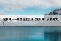 装扮成……用英语怎么说（装扮成什么的英文）