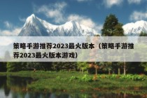 策略手游推荐2023最火版本（策略手游推荐2023最火版本游戏）