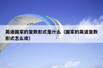 英语国家的复数形式是什么（国家的英语复数形式怎么读）