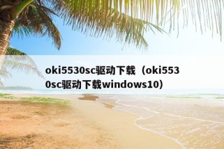 oki5530sc驱动下载（oki5530sc驱动下载windows10）