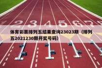 体育彩票排列五结果查询23023期（排列五2021230期开奖号码）