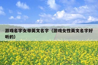 游戏名字女带英文名字（游戏女性英文名字好听的）