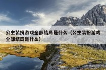 公主装扮游戏全部结局是什么（公主装扮游戏全部结局是什么）