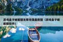 游戏盒子破解版无限充值最新版（游戏盒子破解版软件）