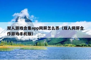 双人游戏合集app同屏怎么弄（双人同屏合作游戏手机版）